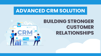 Building Stronger Customer Relationships: Advanced CRM Solutions
