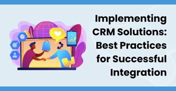 Implementing CRM Solutions: Best Practices for Successful Integration