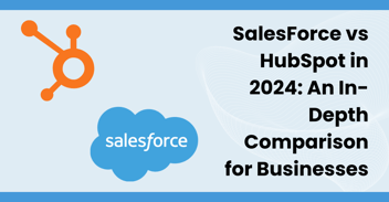 Salesforce vs. HubSpot in 2024: An In-Depth Comparison for Businesses