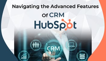 Navigating the Advanced Hubspot Features of CRM