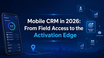 Mobile CRM in 2026: From Field Access to the Activation Edge