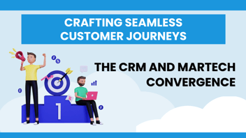 Crafting Seamless Customer Journeys: The CRM and MarTech Convergence