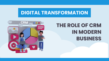 Digital Transformation: The Role of CRM in Modern Business