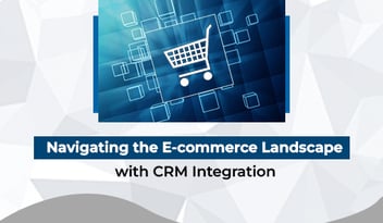 Navigating the E-commerce Landscape with CRM Integration