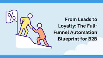 From Leads to Loyalty: The Full-Funnel Automation Blueprint for B2B