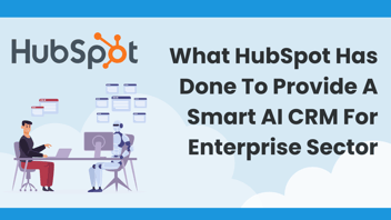 What HubSpot Has Done To Provide A Smart AI CRM For Enterprise Sector