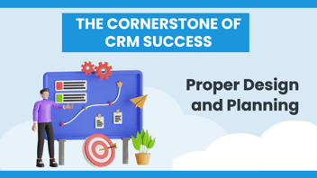 The Cornerstone of CRM Success: Proper Design and Planning