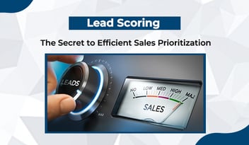 Lead Scoring: The Secret to Efficient Sales Prioritization