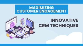 Maximizing Customer Engagement: Innovative CRM Techniques