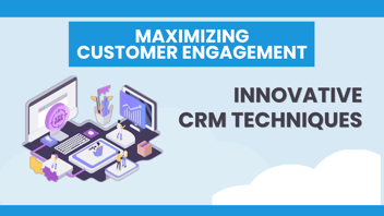 Maximizing Customer Engagement: Innovative CRM Techniques