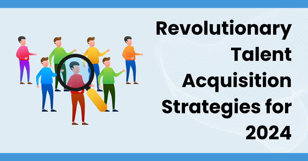 Revolutionary Talent Acquisition Strategies for 2024