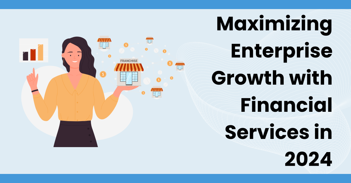 Maximizing Enterprise Growth with Financial Services in 2024
