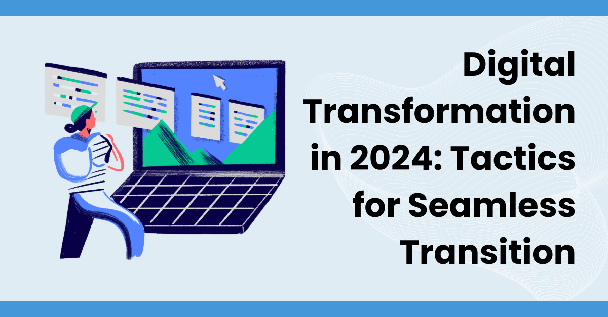 Digital Transformation in 2024: Tactics for Seamless Transition