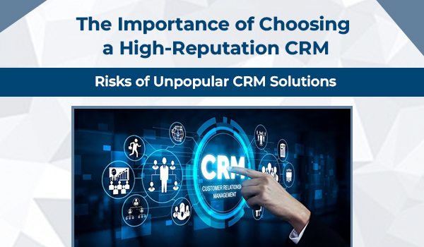 The Importance of Choosing a High-Reputation CRM: Risks of Unpopular CRM Solutions