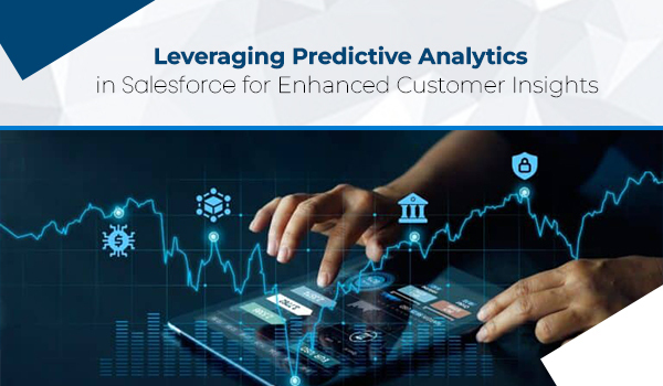 Leveraging Predictive Analytics in Salesforce for Enhanced Customer Insights